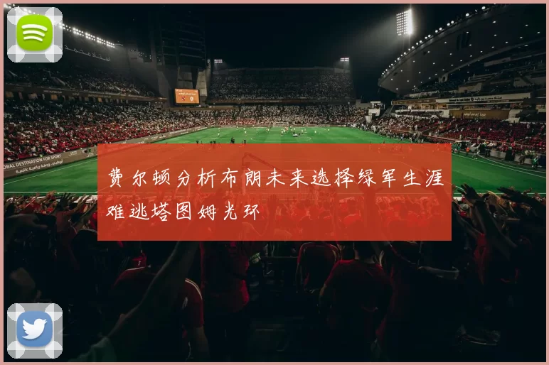 费尔顿分析布朗未来选择绿军生涯难逃塔图姆光环