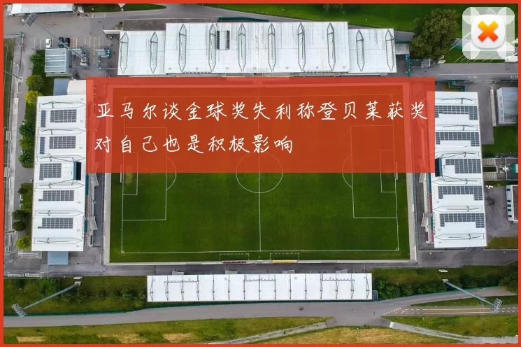 亚马尔谈金球奖失利称登贝莱获奖对自己也是积极影响