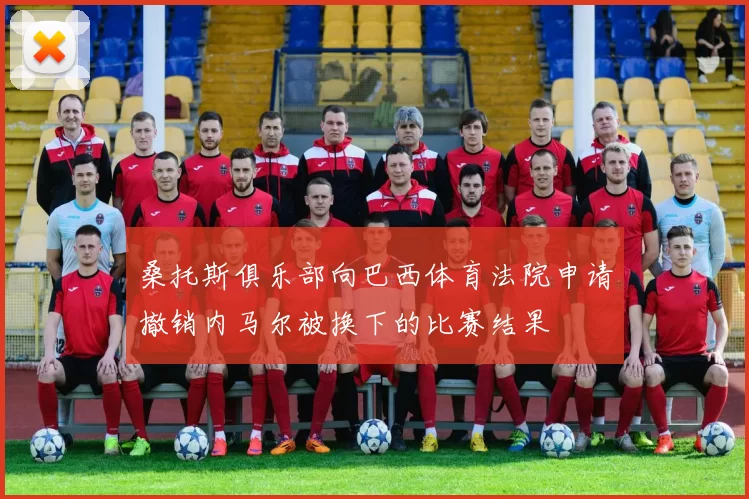桑托斯俱乐部向巴西体育法院申请撤销内马尔被换下的比赛结果
