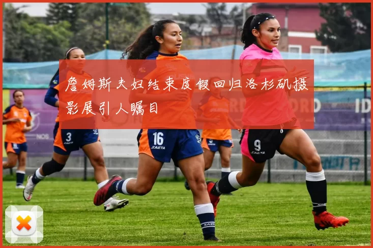 詹姆斯夫妇结束度假回归洛杉矶摄影展引人瞩目