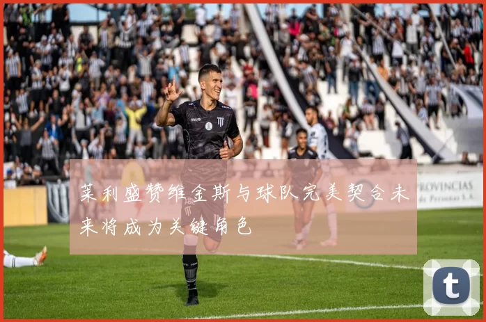 莱利盛赞维金斯与球队完美契合未来将成为关键角色