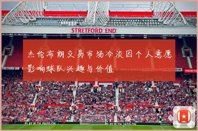 杰伦布朗交易市场冷淡因个人意愿影响球队兴趣与价值