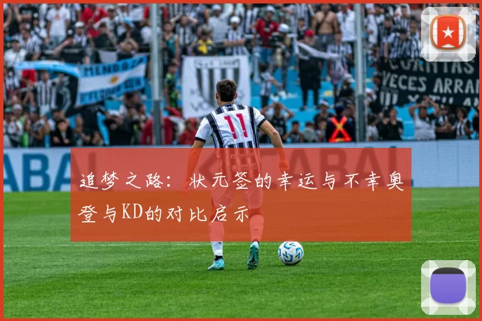 追梦之路：状元签的幸运与不幸奥登与KD的对比启示